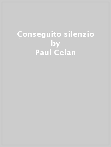 Conseguito silenzio - Paul Celan