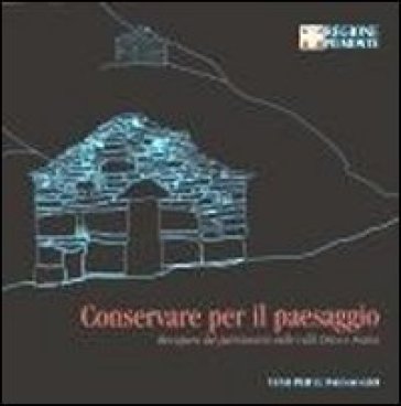 Conservare per il paesaggio. Recupero del patrimonio nelle valli Orco e Soana - Monica Naretto - Rosalba Ientile