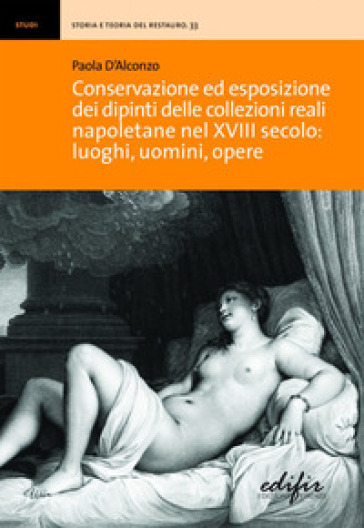 Conservazione ed esposizione dei dipinti delle collezioni reali napoletane nel XVIII secolo: luoghi, uomini, opere - Paola D