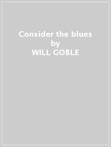 Consider the blues - WILL GOBLE