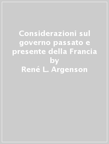 Considerazioni sul governo passato e presente della Francia - René L. Argenson