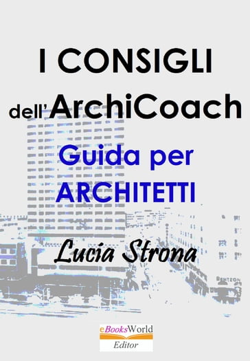 I Consigli dell'ArchiCoach. Guida per Architetti - Lucia Strona