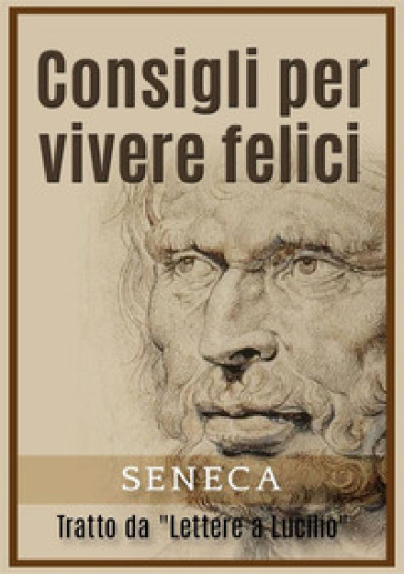 Consigli per vivere felici. Tratto da «Lettere a Lucilio» - Lucio Anneo Seneca