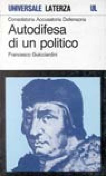 Consolatoria, accusatoria, defensoria. Autodifesa di un politico - Francesco Guicciardini