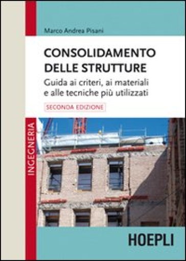 Consolidamento delle strutture. Guida ai criteri, ai materiali e alle tecniche più utilizzati - Marco Andrea Pisani