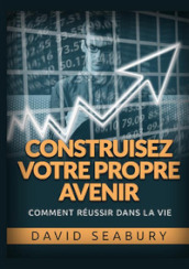 Construisez votre propre avenir. Comment réussir dans la vie