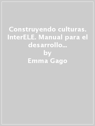 Construyendo culturas. InterELE. Manual para el desarrollo de la competencia intercultural C1-C2. Per le Scuole superiori - Emma Gago