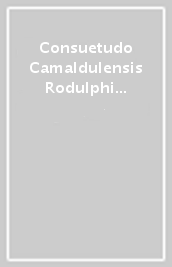 Consuetudo Camaldulensis Rodulphi constitutiones. Liber eremitice regule