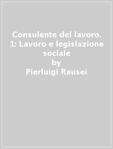 Consulente del lavoro. 1: Lavoro e legislazione sociale - Pierluigi Rausei - Andrea Asnaghi - Massimiliano Tavella - Alessandro Rapisarda