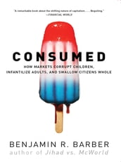 Consumed: How Markets Corrupt Children, Infantilize Adults, and Swallow Citizens Whole