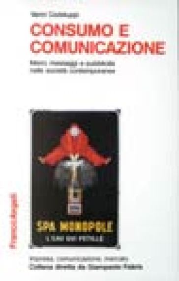 Consumo e comunicazione. Merci, messaggi e pubblicità nelle società contemporanee - Vanni Codeluppi