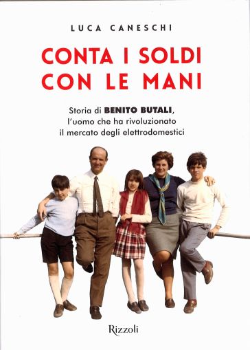 Conta i soldi con le mani. Storia di Benito Butali, l'uomo che ha rivoluzionato il mercato degli elettrodomestici - Luca Caneschi