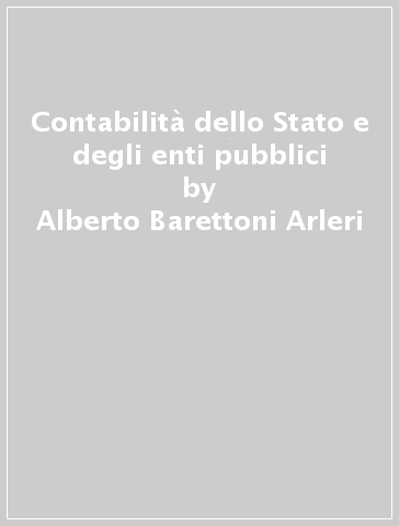 Contabilità dello Stato e degli enti pubblici - Alberto Barettoni Arleri