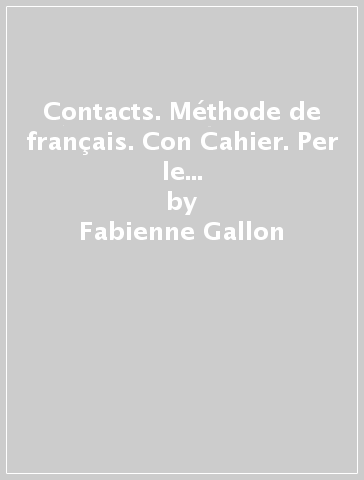 Contacts. Méthode de français. Con Cahier. Per le Scuole superiori. Con ebook. Con espansione online. Con CD-Audio. Vol. 1 - Fabienne Gallon - Sylvain Cappelli - Gabrielle Robein - Roselyne Marty