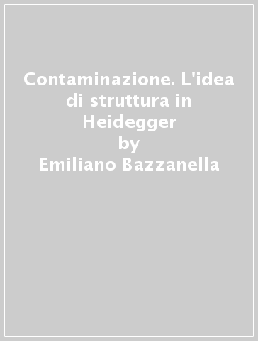 Contaminazione. L'idea di struttura in Heidegger - Emiliano Bazzanella