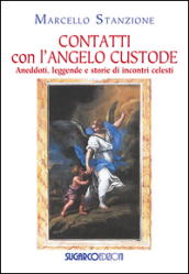 Contatti con l angelo custode. Aneddoti, leggende e storie di incontri celesti