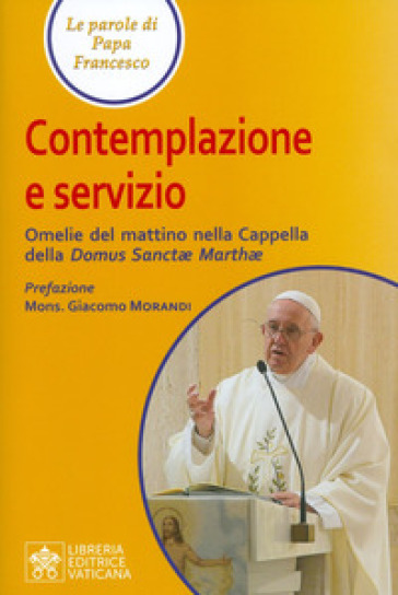 Contemplazione e servizio. Omelie del mattino nella Cappella della «Domus Sanctae Marthae» - Papa Francesco (Jorge Mario Bergoglio)