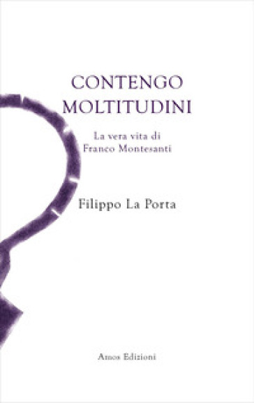 Contengo moltitudini. La vera vita di Franco Montesanti - Filippo La Porta