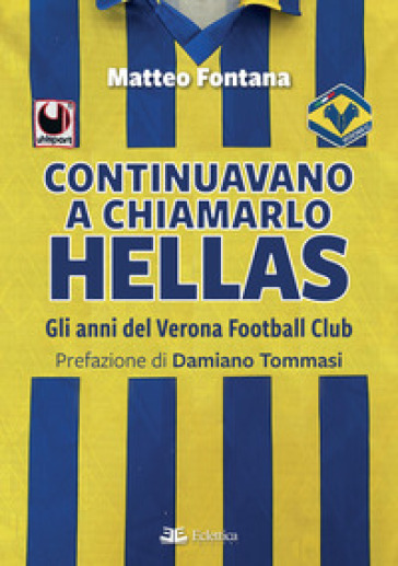 Continuavano a chiamarlo Hellas. Gli anni del Verona Football Club - Matteo Fontana