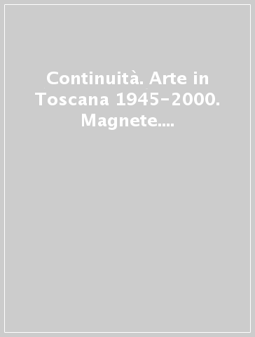 Continuità. Arte in Toscana 1945-2000. Magnete. Presenze artistiche straniere in Toscana nella seconda metà del XX secolo