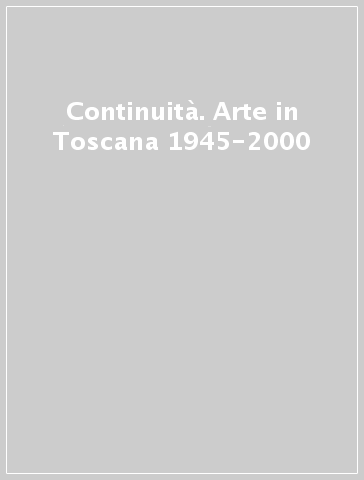 Continuità. Arte in Toscana 1945-2000