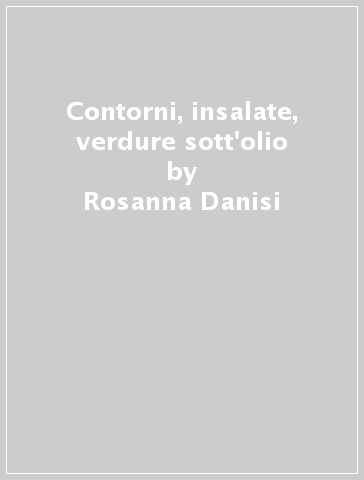 Contorni, insalate, verdure sott'olio - Rosanna Danisi