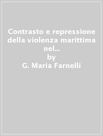 Contrasto e repressione della violenza marittima nel diritto internazionale contemporaneo - G. Maria Farnelli