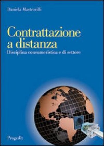Contrattazione a distanza. Disciplina consumeristica e di settore - Daniela Mastrorilli - Daniele Mastrorilli