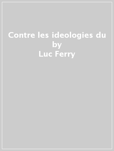 Contre les ideologies du - Luc Ferry