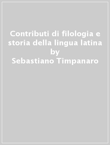 Contributi di filologia e storia della lingua latina - Sebastiano Timpanaro