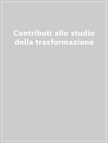 Contributi allo studio della trasformazione