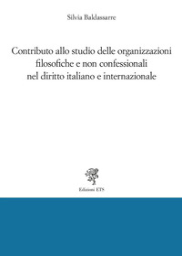 Contributo allo studio delle organizzazioni filosofiche e non confessionali nel diritto italiano e internazionale - Silvia Baldassarre