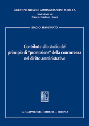 Contributo allo studio del principio di «promozione» della concorrenza nel diritto amministrativo - Biagio Spampinato