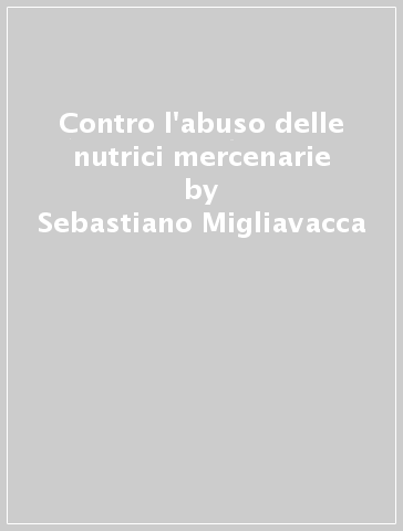 Contro l'abuso delle nutrici mercenarie - Sebastiano Migliavacca