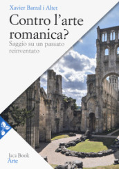 Contro l arte romanica? Saggio su un passato reinventato