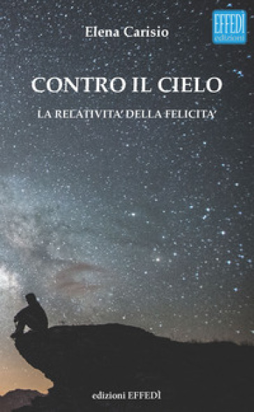 Contro il cielo. La relatività della felicità - Elena Carisio