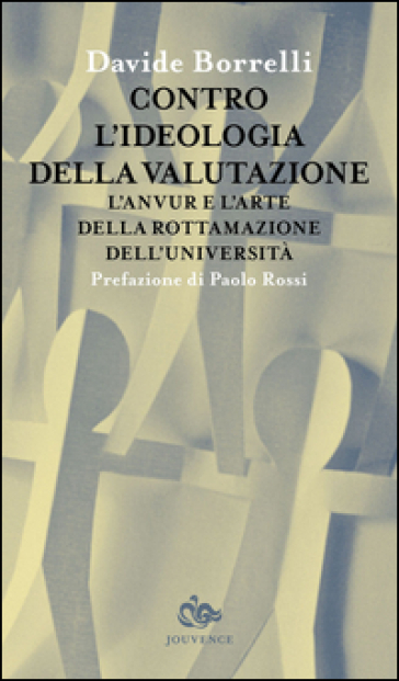 Contro l'ideologia della valutazione. L'Anvur e l'arte della rottamazione dell'università - Davide Borrelli