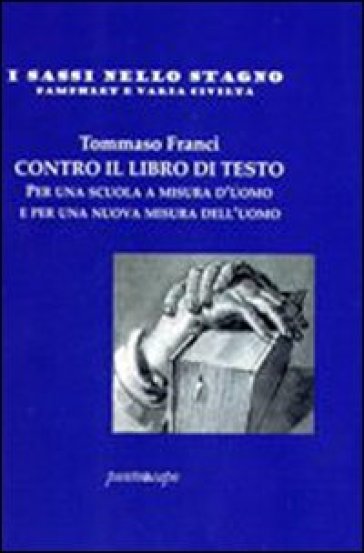 Contro il libro di testo. Per una scuola a misura d'uomo e per una nuova misura dell'uomo - Tommaso Franci