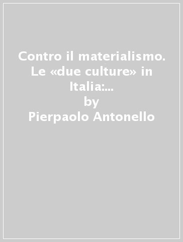 Contro il materialismo. Le «due culture» in Italia: bilancio di un secolo - Pierpaolo Antonello