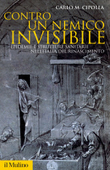 Contro un nemico invisibile. Epidemie e strutture sanitarie nell'Italia del Rinascimento - Carlo Maria Cipolla