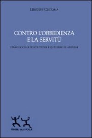 Contro l'obbedienza e la servitù. Diario sociale dell'outsider e quaderno di aforismi - Giuseppe Certomà