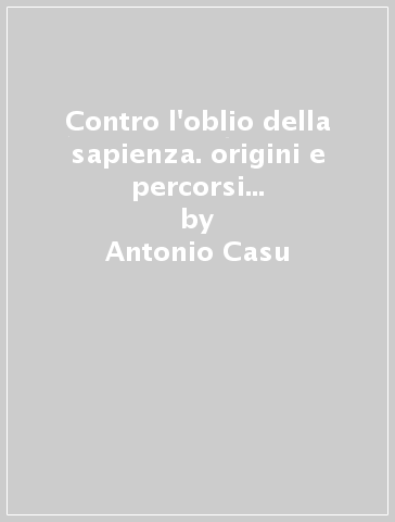 Contro l'oblio della sapienza. origini e percorsi della biblioteca della camera dei deputati (1848-2008) - Antonio Casu