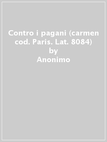Contro i pagani (carmen cod. Paris. Lat. 8084) - Anonimo