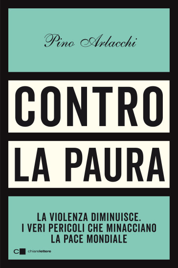 Contro la paura. La violenza diminuisce. I veri pericoli che minacciano la pace mondiale - Pino Arlacchi