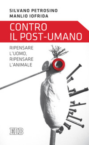 Contro il post-umano. Ripensare l'uomo, ripensare l'animale - Silvano Petrosino - Manlio Iofrida