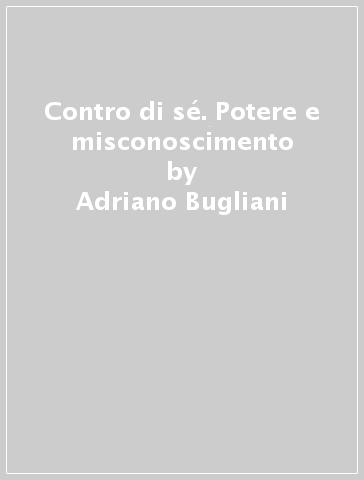 Contro di sé. Potere e misconoscimento - Adriano Bugliani