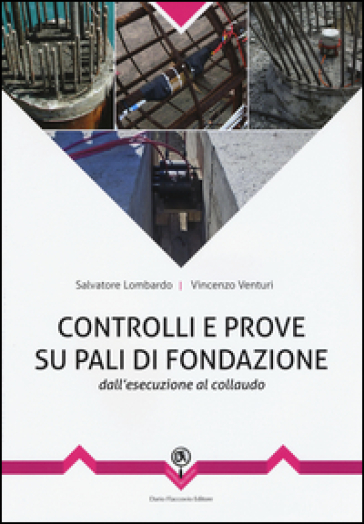 Controlli e prove su pali di fondazione. Dall'esecuzione al collaudo - Vincenzo Venturi - Salvatore Lombardo