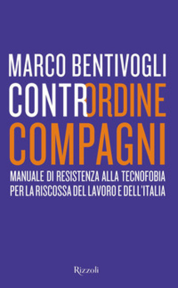 Contrordine compagni. Manuale di resistenza alla tecnofobia per la riscossa del lavoro e dell'Italia - Marco Bentivogli