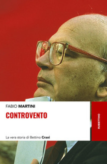 Controvento. La vera storia di Bettino Craxi - Fabio Martini