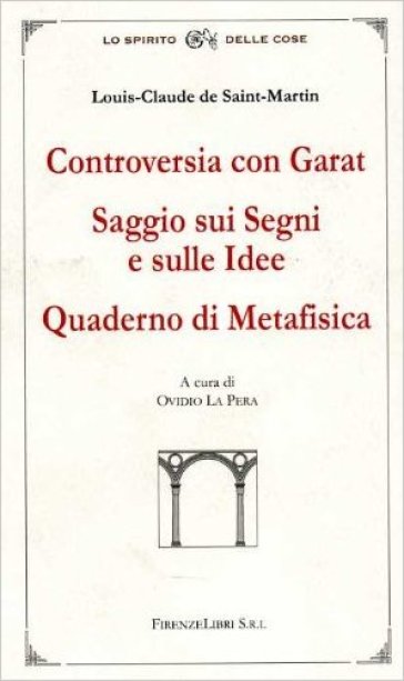 Controversia con Garat. Saggio sui segni e sulle idee. Quaderno di metafisica - Louis-Claude De Saint-Martin